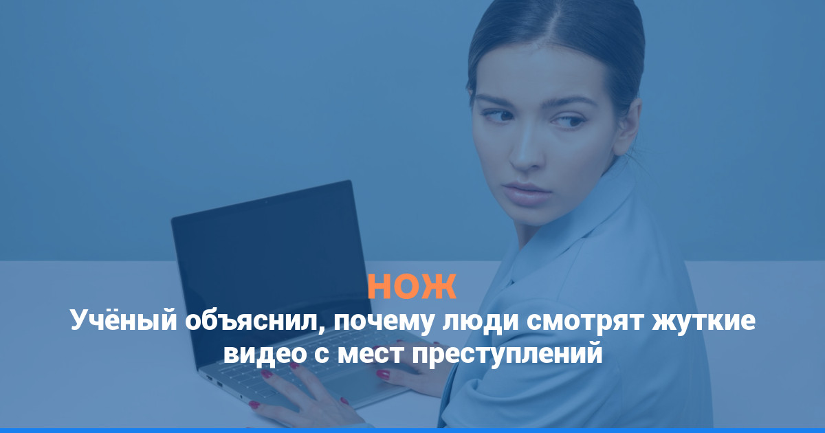 Учёный объяснил, почему люди смотрят жуткие видео с мест преступлений