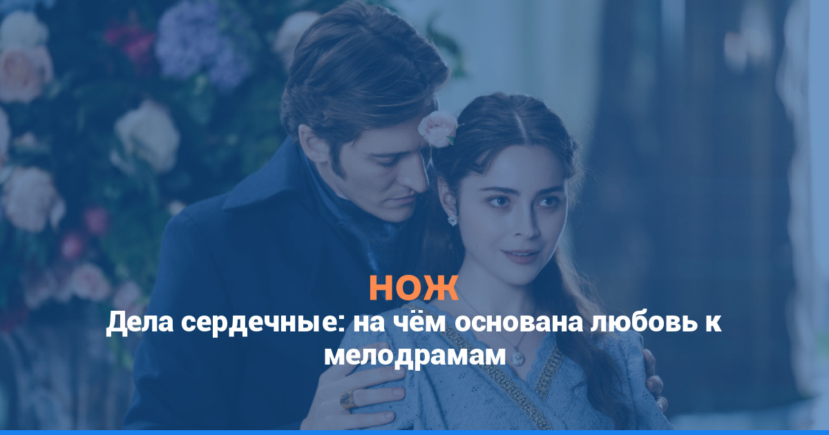 Дела сердечные: на чём основана любовь к мелодрамам
