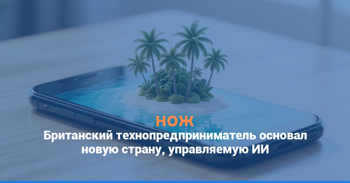Британский технопредприниматель основал новую страну, управляемую ИИ