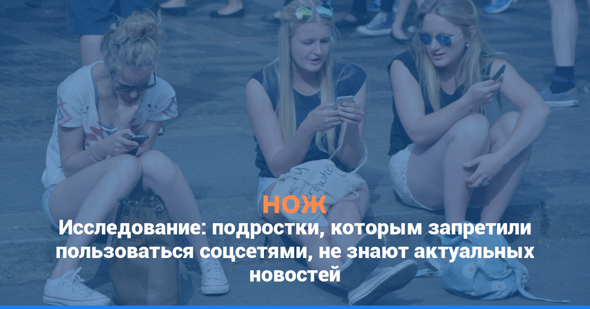 Исследование: подростки, которым запретили пользоваться соцсетями, не знают актуальных новостей