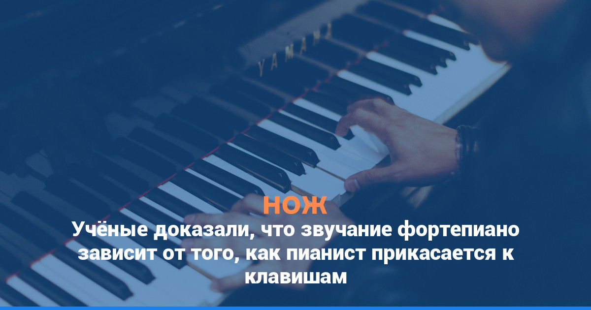 Учёные доказали, что звучание фортепиано зависит от того, как пианист прикасается к клавишам