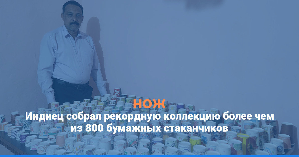 Индиец собрал рекордную коллекцию более чем из 800 бумажных стаканчиков