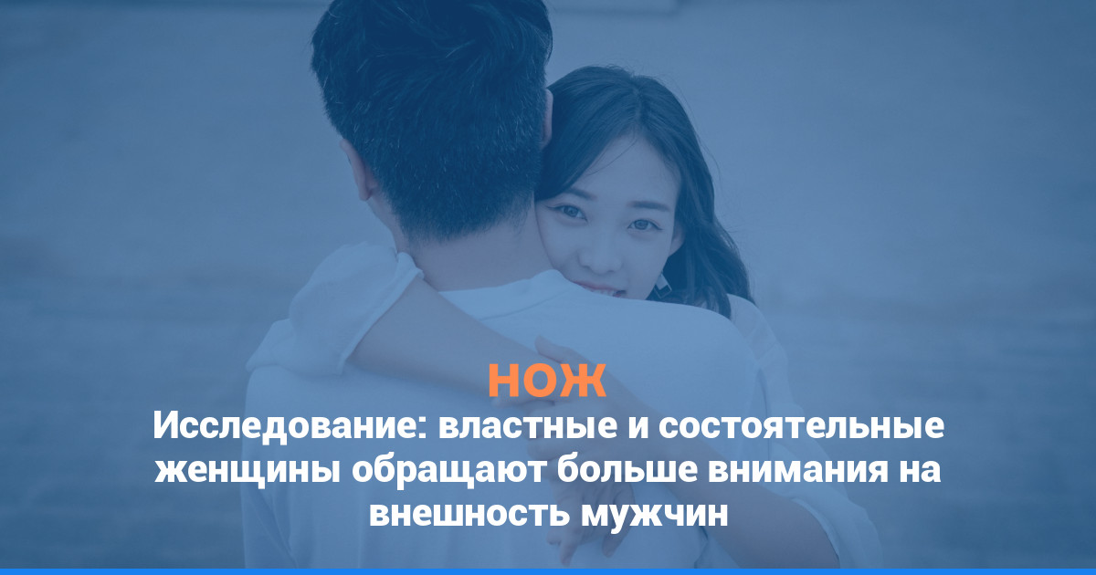 Исследование: властные и состоятельные женщины обращают больше внимания на внешность мужчин