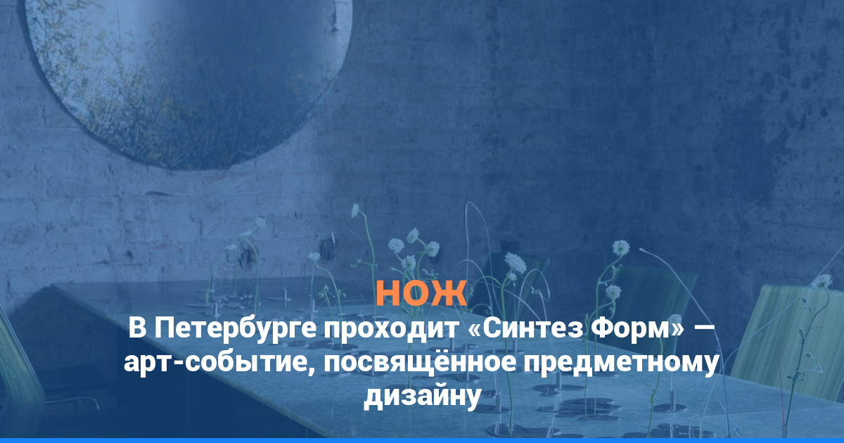 В Петербурге проходит «Синтез Форм» — арт-событие, посвящённое предметному дизайну