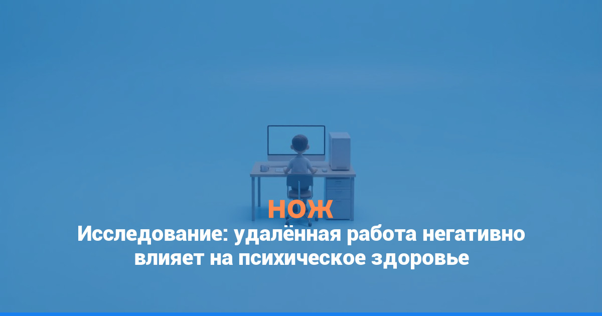 Исследование: удалённая работа негативно влияет на психическое здоровье