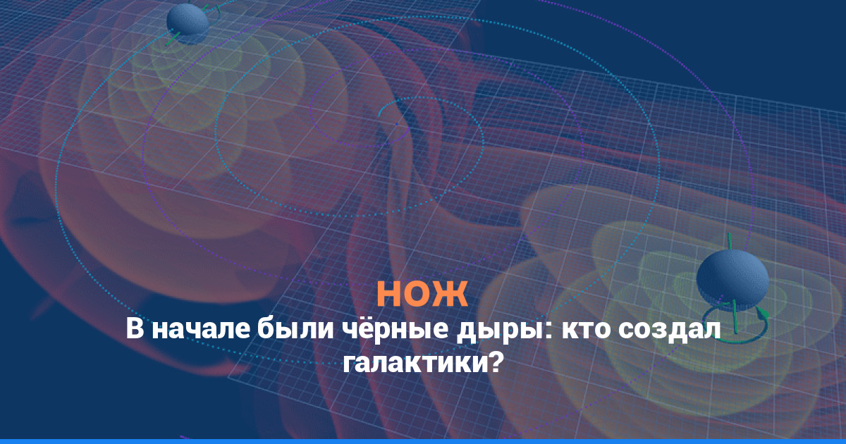 В начале были чёрные дыры: кто создал галактики?