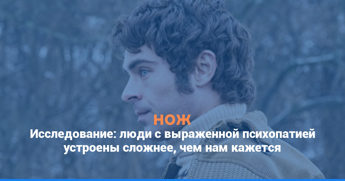 Исследование: люди с выраженной психопатией устроены сложнее, чем нам кажется