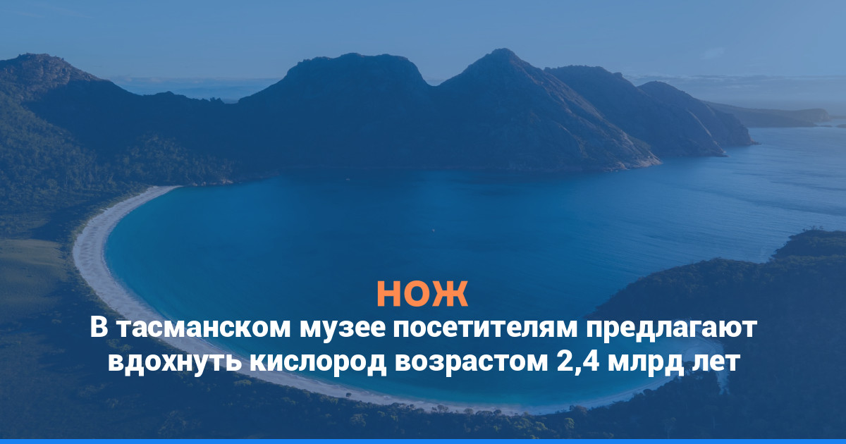 В тасманском музее посетителям предлагают вдохнуть кислород возрастом 2,4 млрд лет