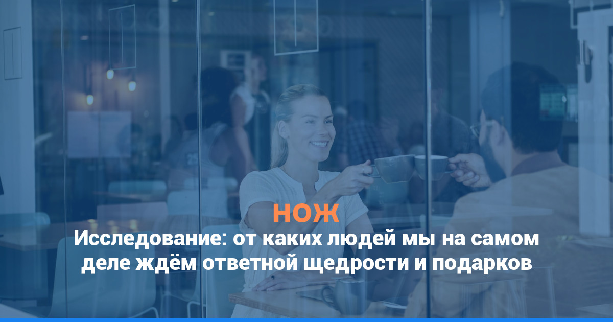 Исследование: от каких людей мы на самом деле ждём ответной щедрости и подарков