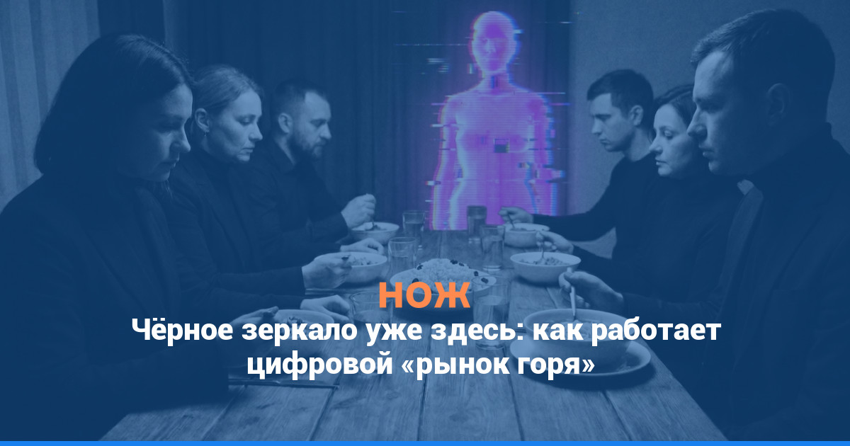 Чёрное зеркало уже здесь: как работает цифровой «рынок горя»
