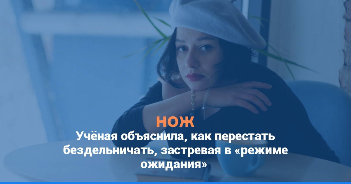 Учёная объяснила, как перестать бездельничать, застревая в «режиме ожидания»