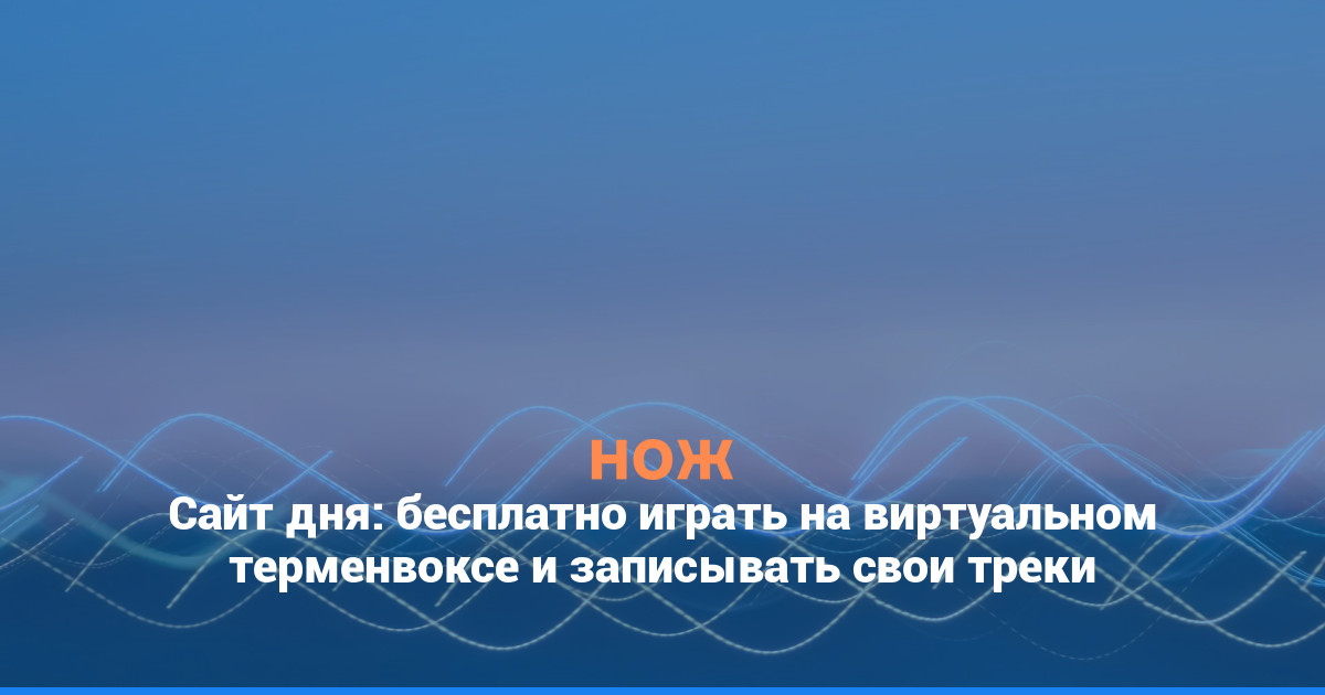 Сайт дня: бесплатно играть на виртуальном терменвоксе и записывать свои треки