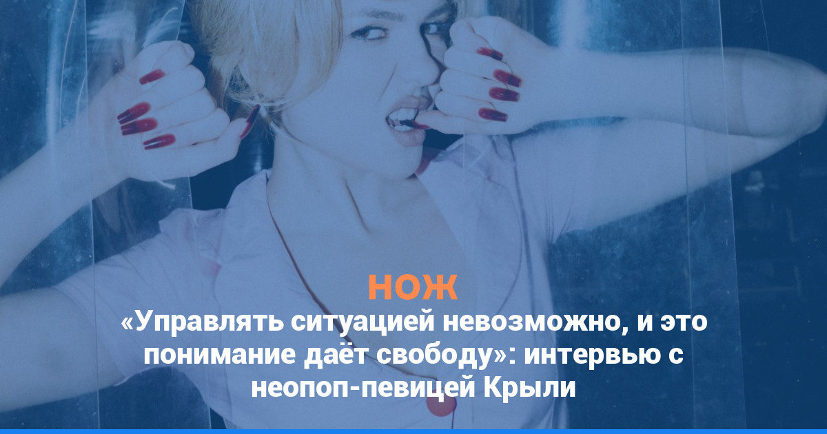 «Управлять ситуацией невозможно, и это понимание даёт свободу»: интервью с неопоп-певицей Крыли