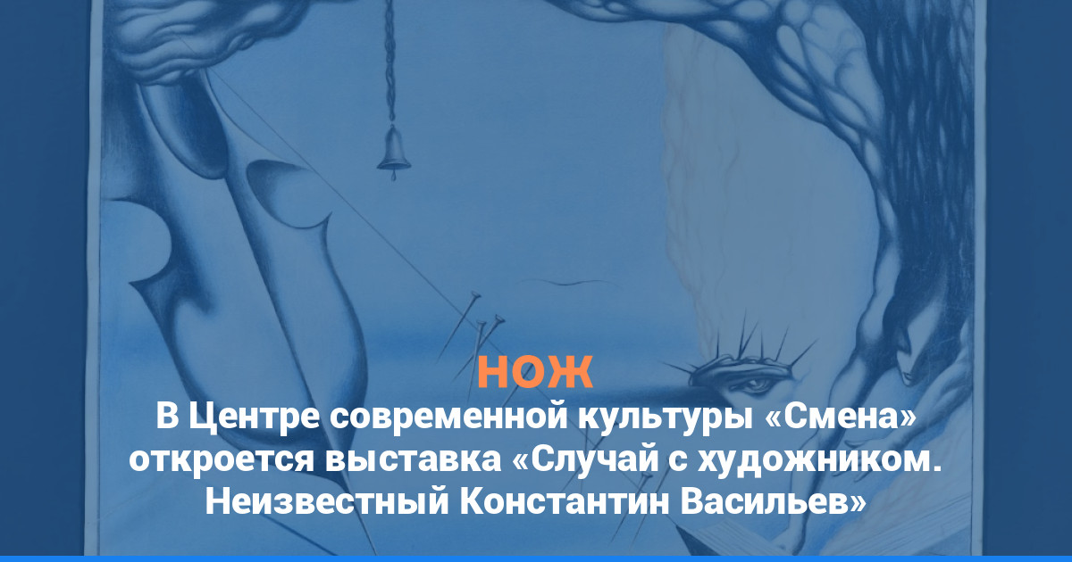В Центре современной культуры «Смена» откроется выставка «Случай с художником. Неизвестный Константин Васильев»