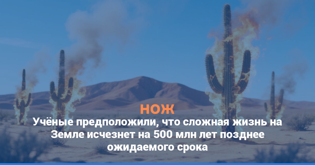 Учёные предположили, что сложная жизнь на Земле исчезнет на 500 млн лет позднее ожидаемого срока