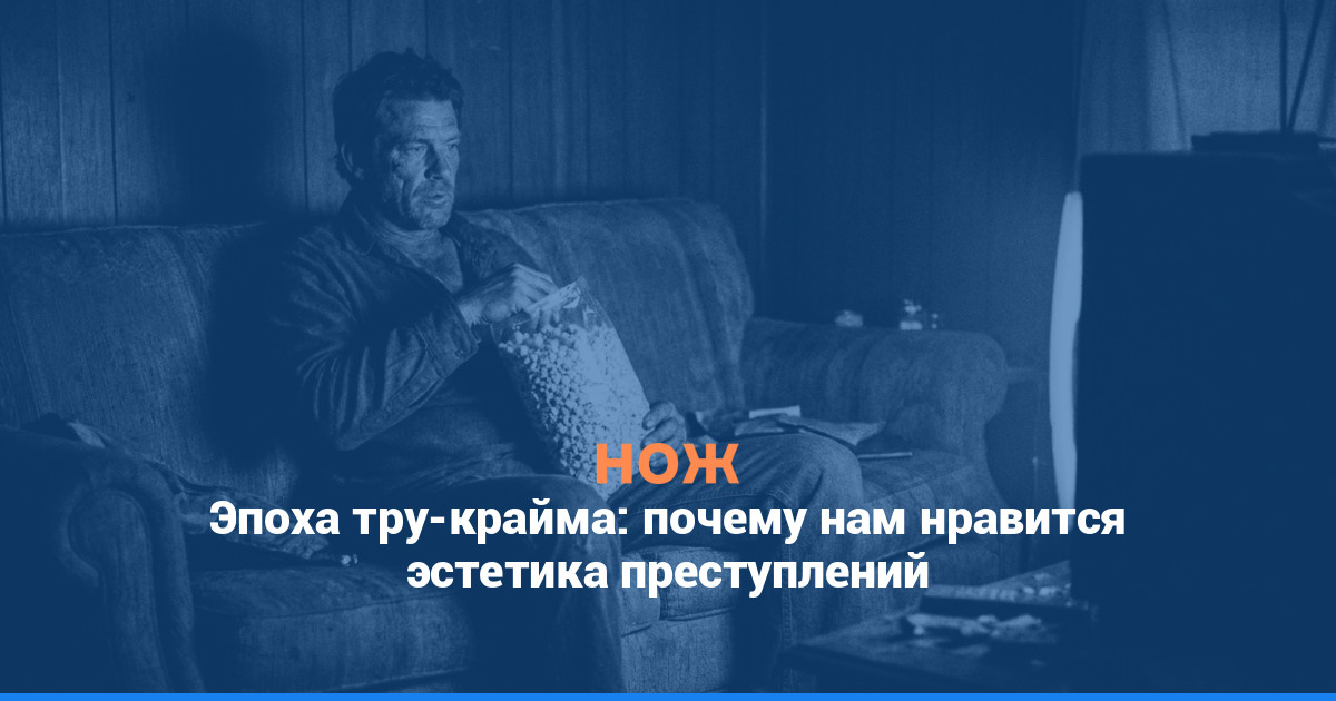 Эпоха тру-крайма: почему нам нравится эстетика преступлений