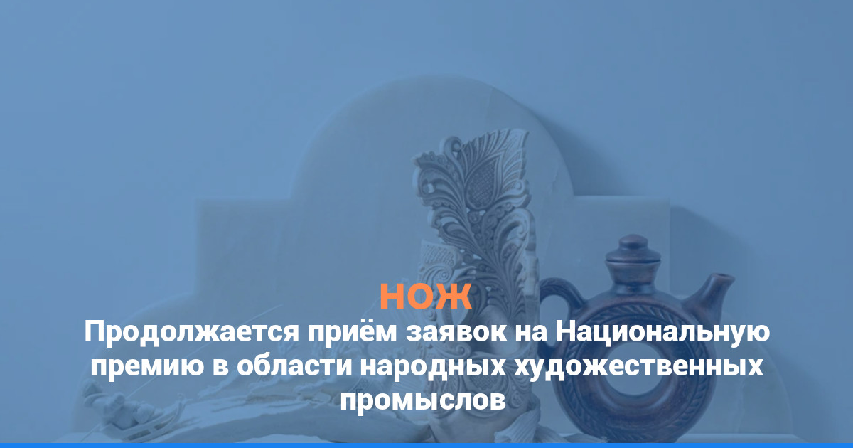 Продолжается приём заявок на Национальную премию в области народных художественных промыслов