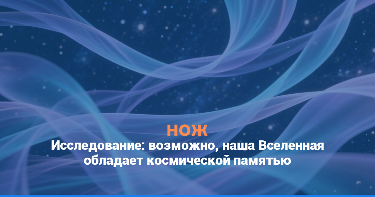 Исследование: возможно, наша Вселенная обладает космической памятью
