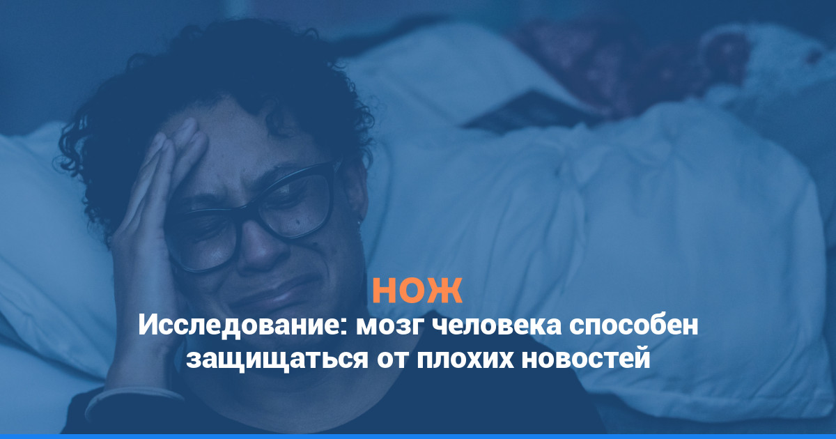 Исследование: мозг человека способен защищаться от плохих новостей