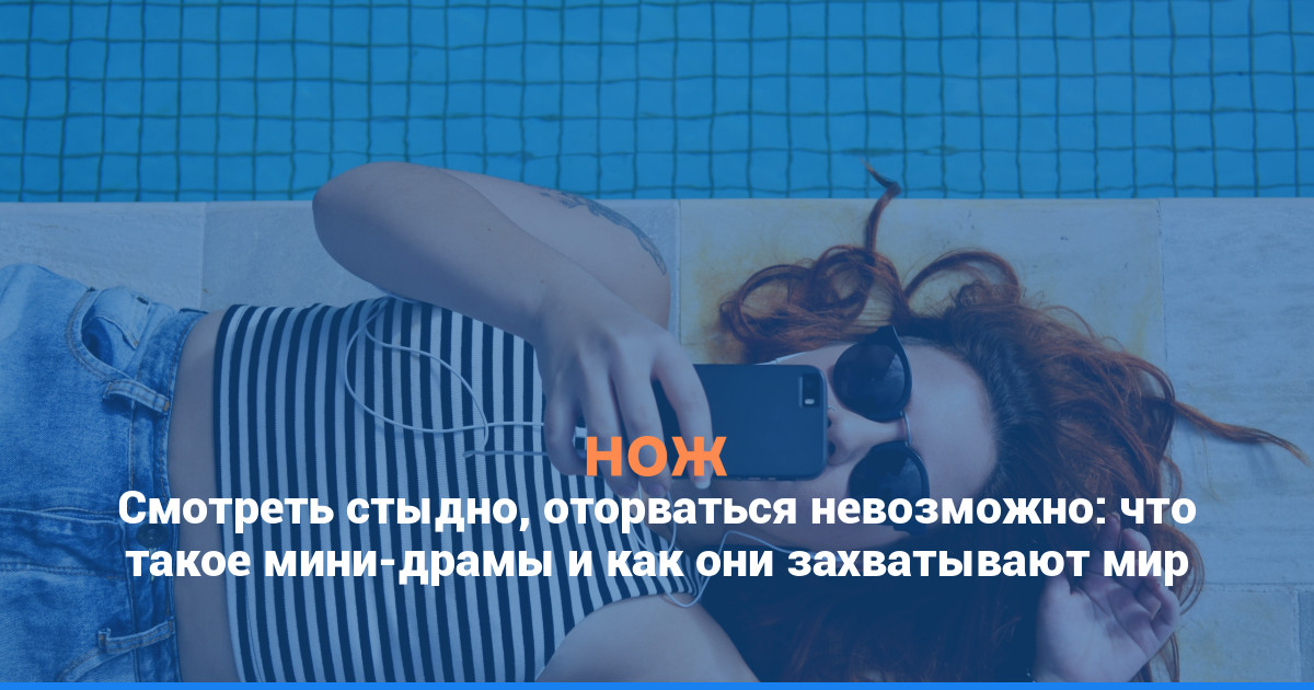 Смотреть стыдно, оторваться невозможно: что такое мини-драмы и как они захватывают мир