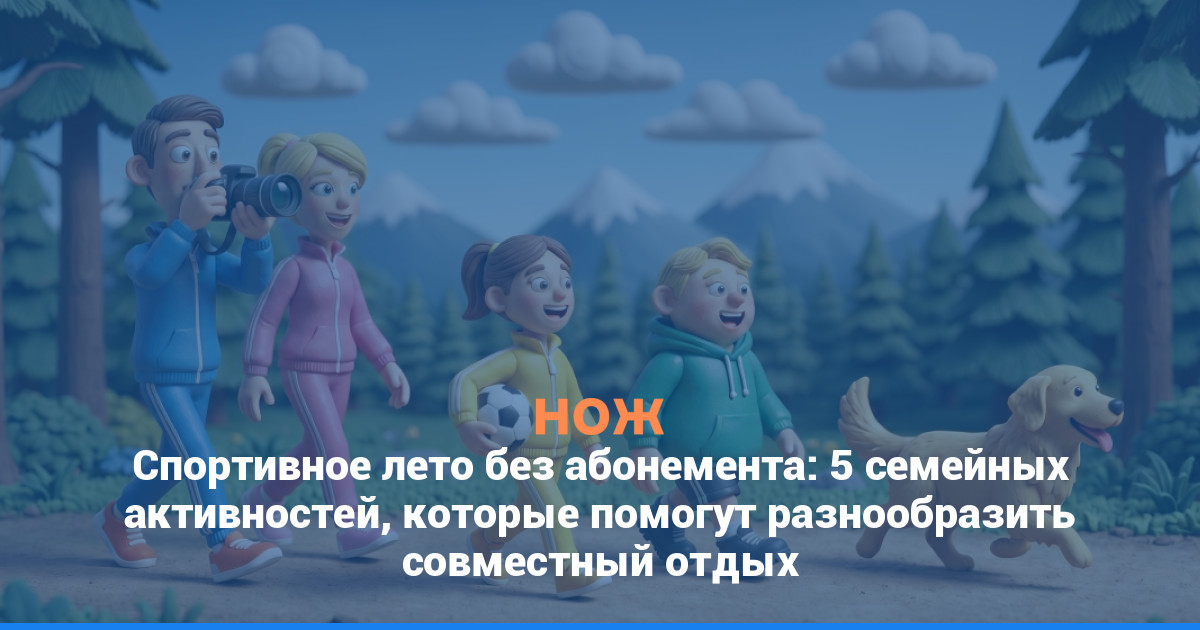 Спортивное лето без абонемента: 5 семейных активностей, которые помогут разнообразить совместный отдых