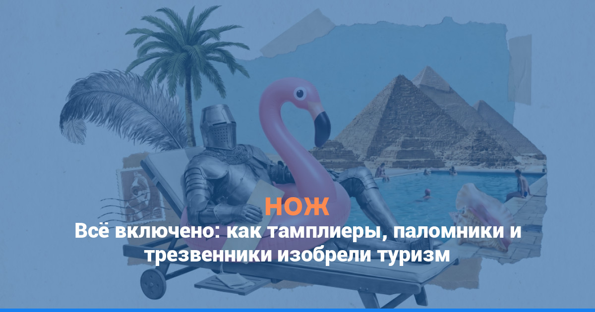 Всё включено: как тамплиеры, паломники и трезвенники изобрели туризм