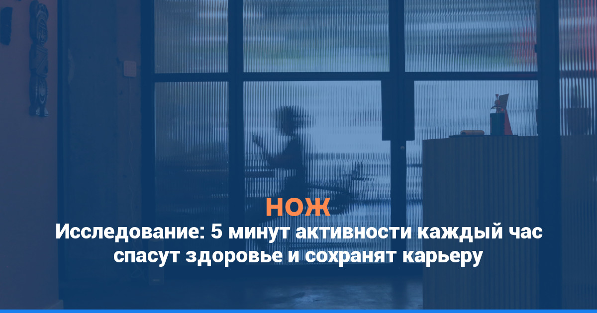 Исследование: 5 минут активности каждый час спасут здоровье и сохранят карьеру