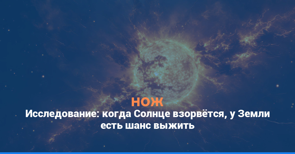 Исследование: когда Солнце взорвётся, у Земли есть шанс выжить