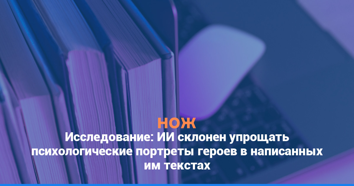 Исследование: ИИ склонен упрощать психологические портреты героев в написанных им текстах
