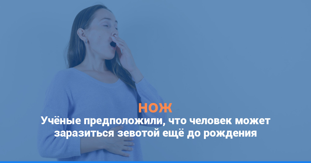 Учёные предположили, что человек может заразиться зевотой ещё до рождения