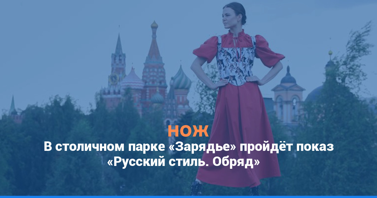 В столичном парке «Зарядье» пройдёт показ «Русский стиль. Обряд»