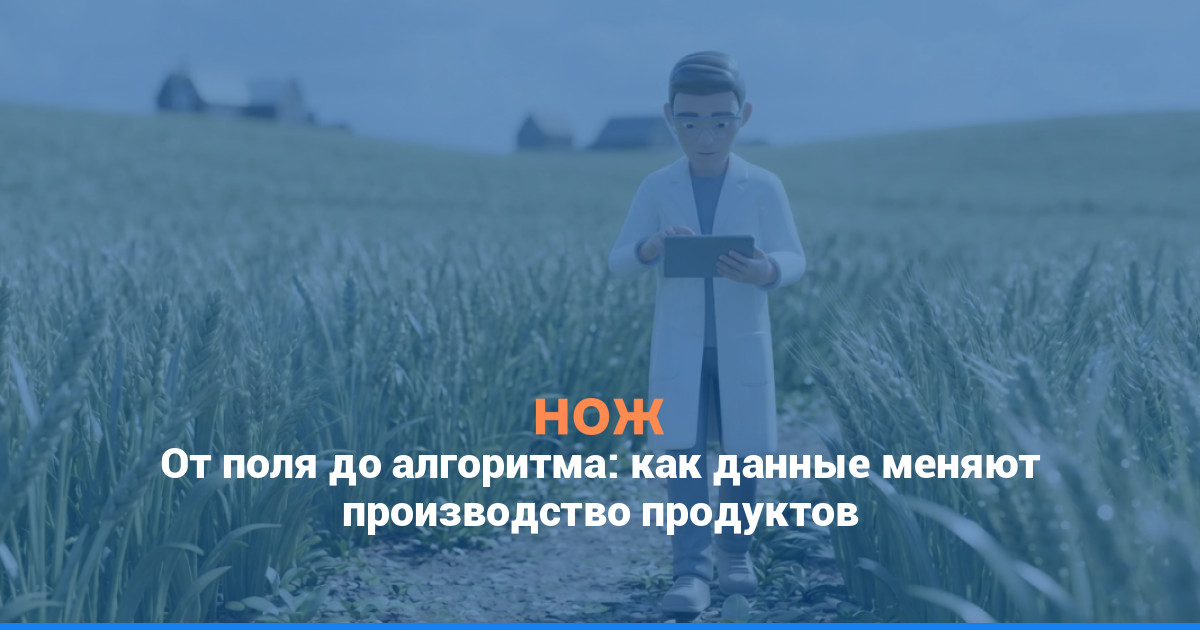 От поля до алгоритма: как данные меняют производство продуктов