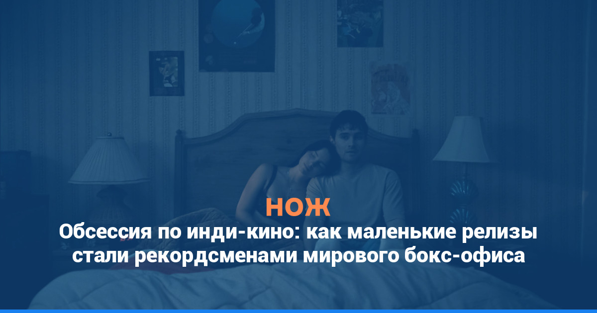 Обсессия по инди-кино: как маленькие релизы стали рекордсменами мирового бокс-офиса
