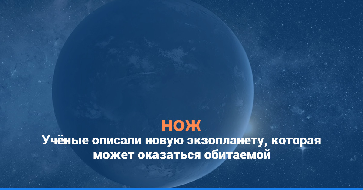 Учёные описали новую экзопланету, которая может оказаться обитаемой