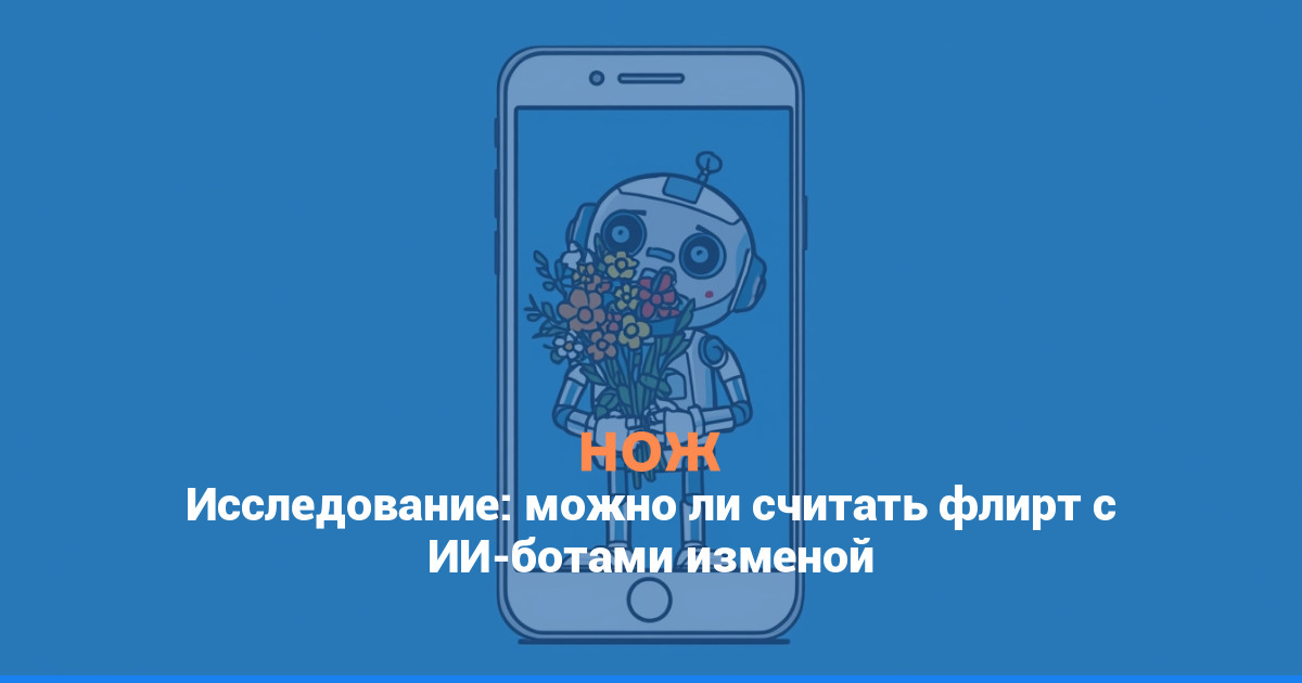 Исследование: можно ли считать флирт с ИИ-ботами изменой