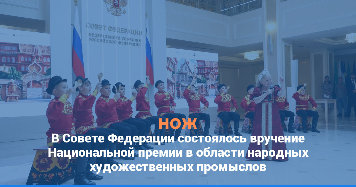 В Совете Федерации состоялось вручение Национальной премии в области народных художественных промыслов