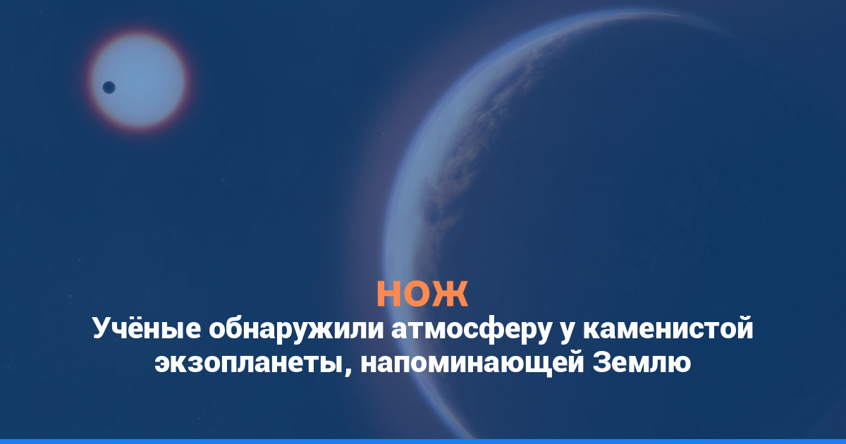Учёные обнаружили атмосферу у каменистой экзопланеты, напоминающей Землю