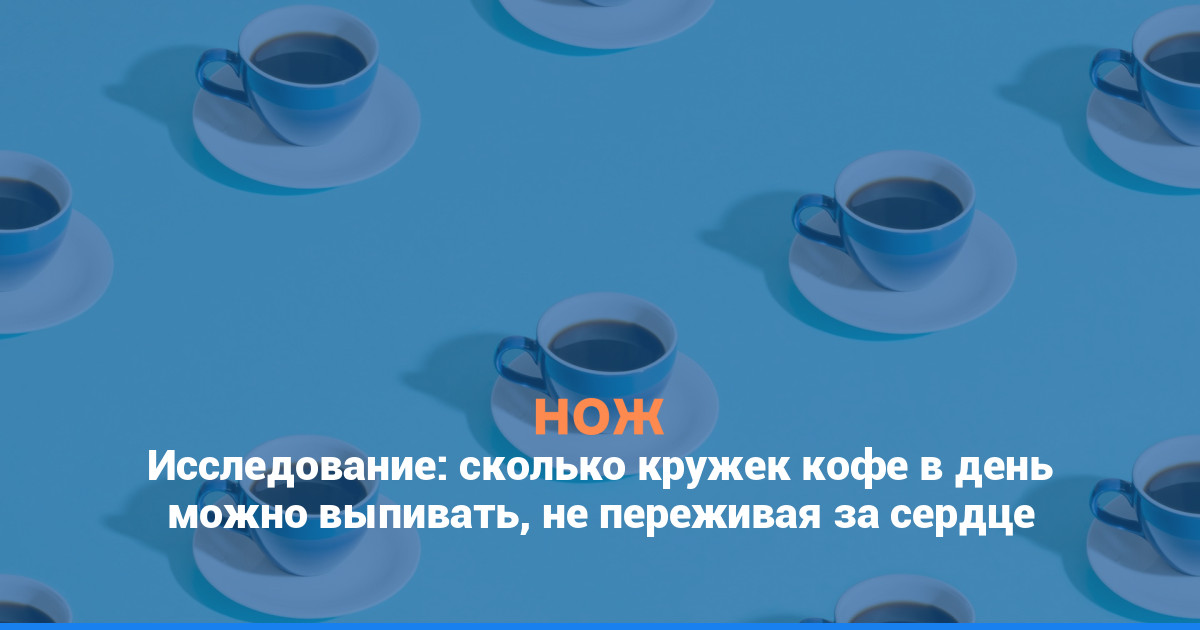 Исследование: сколько кружек кофе в день можно выпивать, не переживая за сердце