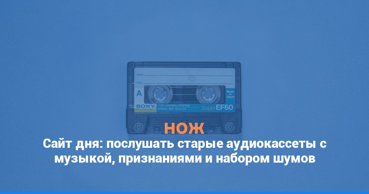 Сайт дня: послушать старые аудиокассеты с музыкой, признаниями и набором шумов