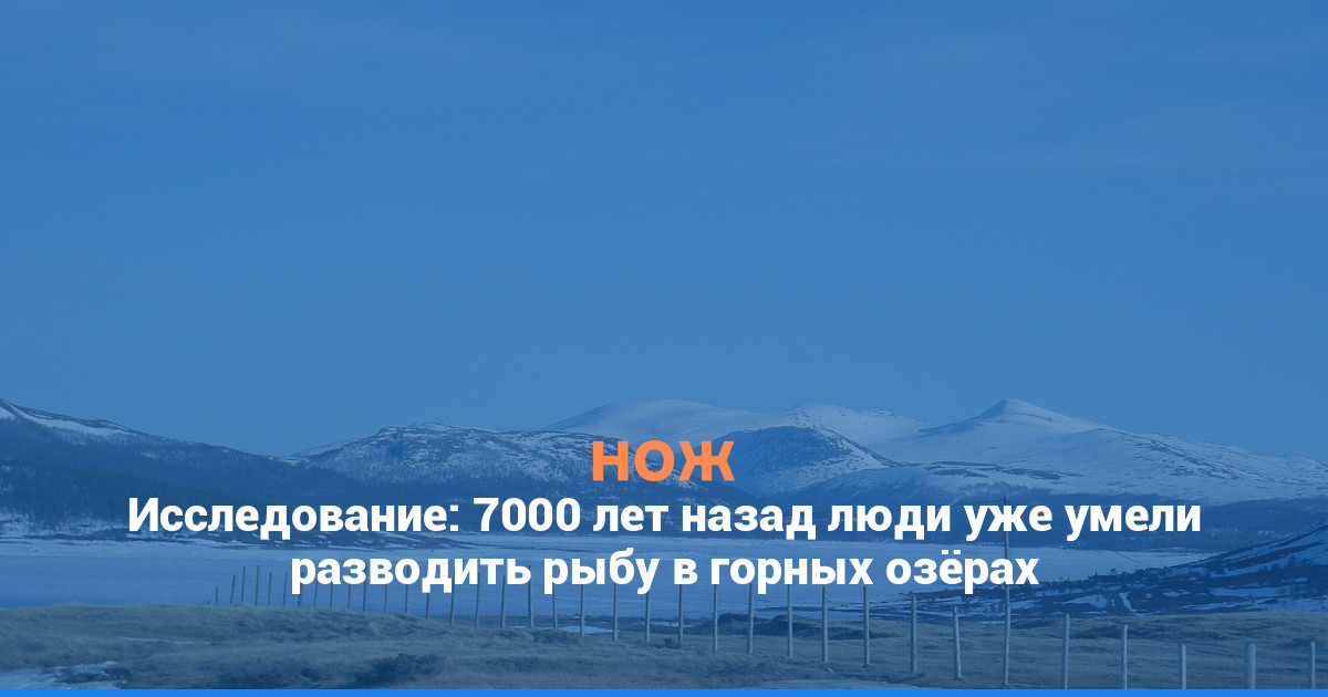 Исследование: 7000 лет назад люди уже умели разводить рыбу в горных озёрах