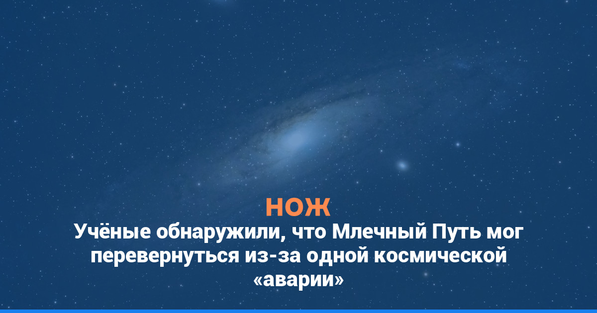 Учёные обнаружили, что Млечный Путь мог перевернуться из-за одной космической «аварии»