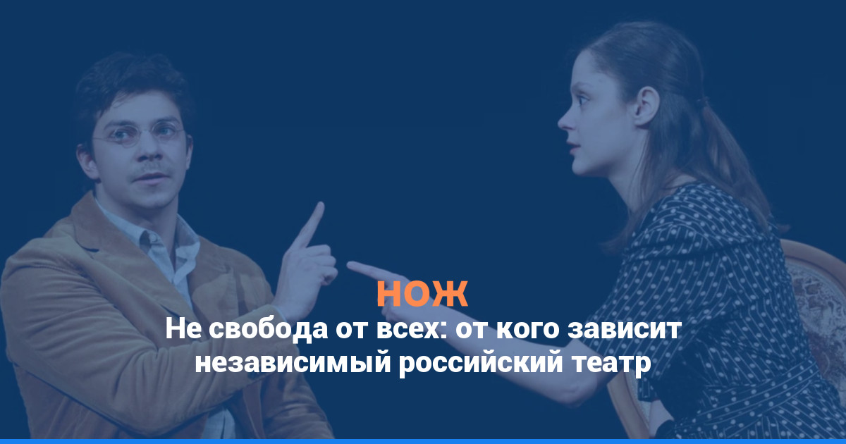 Не свобода от всех: от кого зависит независимый российский театр
