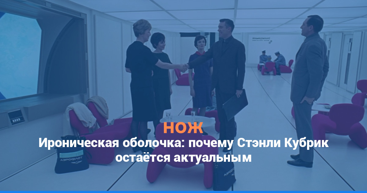 Ироническая оболочка: почему Стэнли Кубрик остаётся актуальным