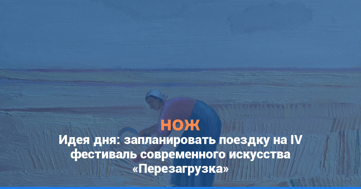 Идея дня: запланировать поездку на IV фестиваль современного искусства «Перезагрузка»