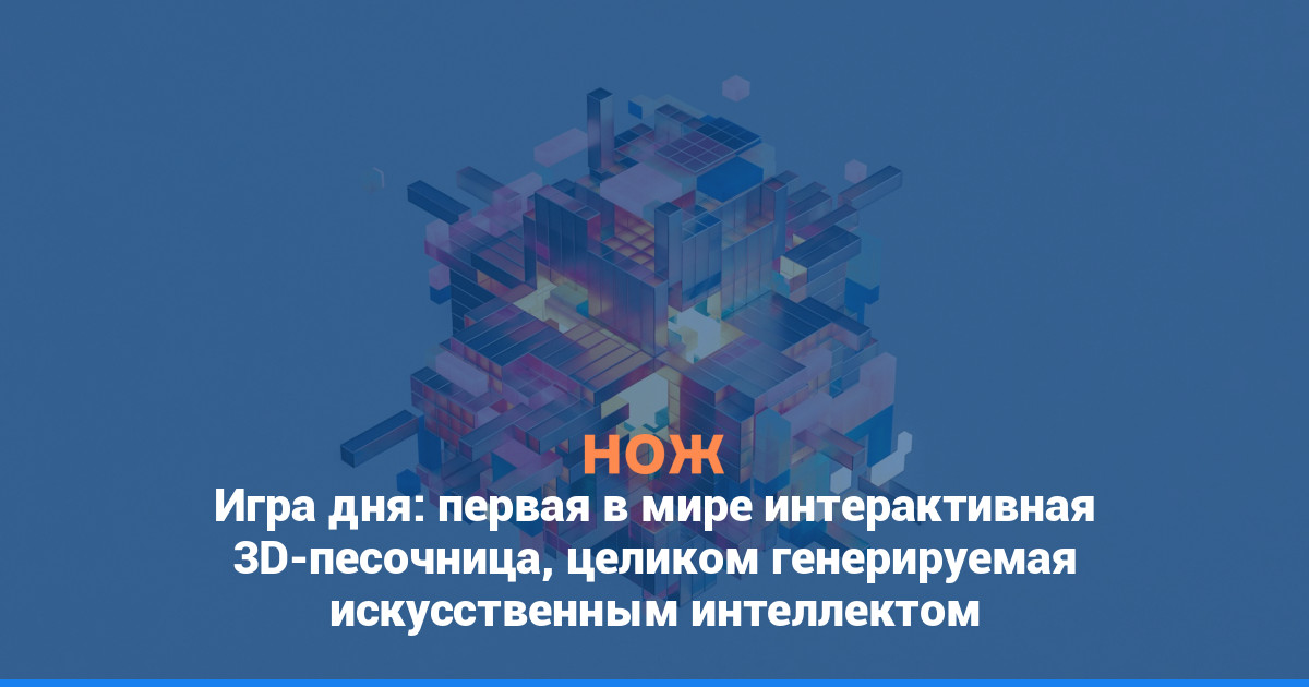 Игра дня: первая в мире интерактивная 3D-песочница, целиком генерируемая искусственным интеллектом