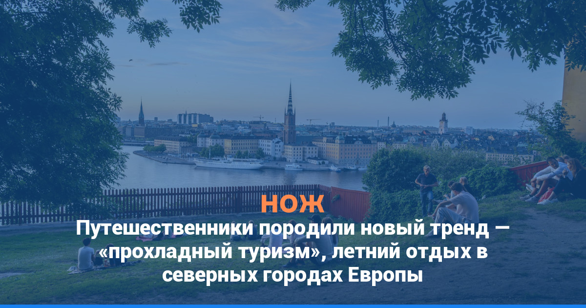 Путешественники породили новый тренд — «прохладный туризм», летний отдых в северных городах Европы