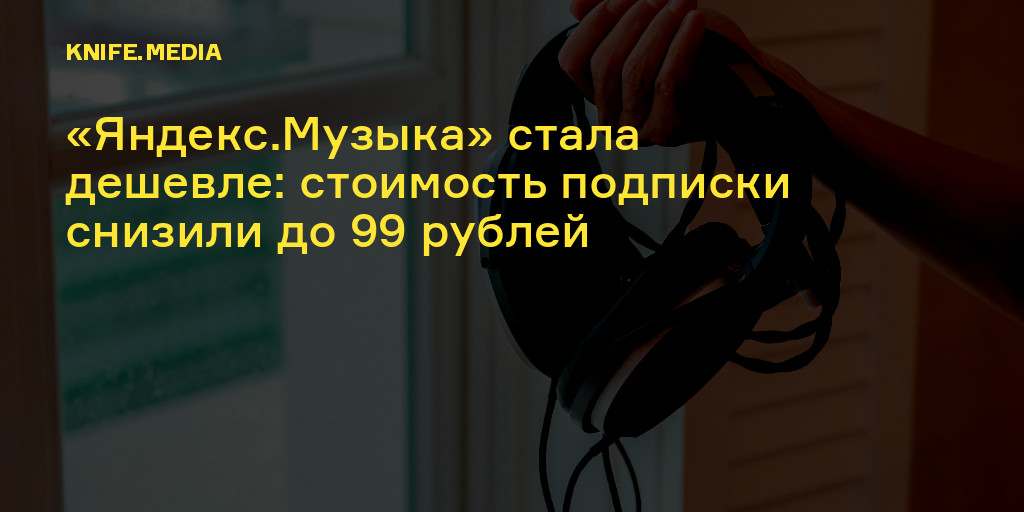 «Яндекс.Музыка» стала дешевле: стоимость подписки снизили до 99 рублей ...