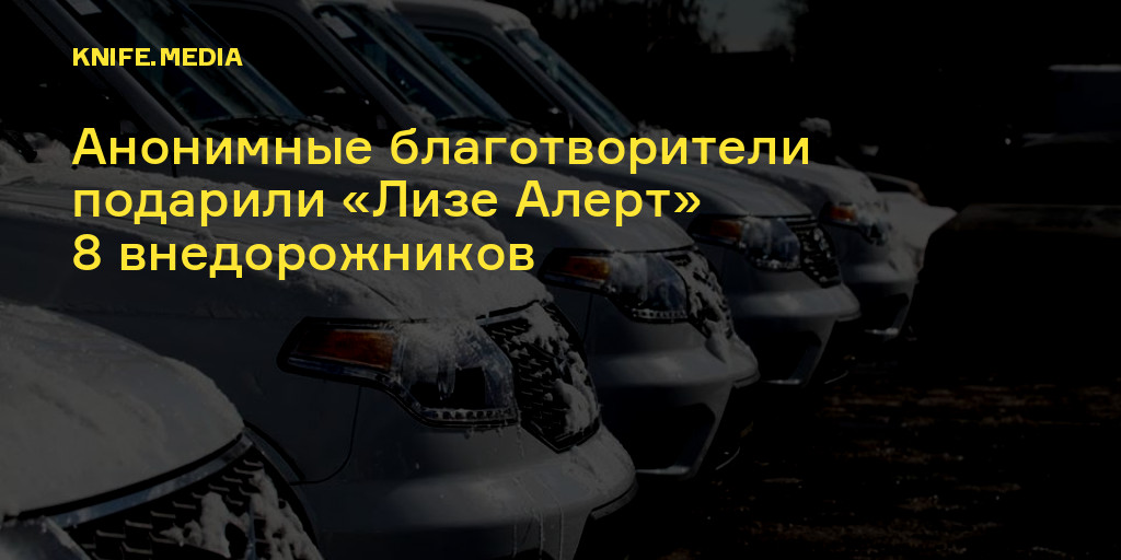 Анонимные благотворители подарили «Лизе Алерт» 8 внедорожников — Нож