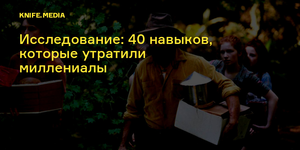 Исследование: 40 навыков, которые утратили миллениалы — Нож