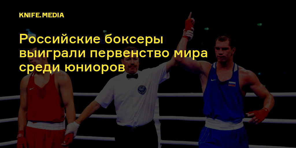 Российские боксеры выиграли первенство мира среди юниоров — Нож